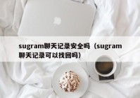 sugram聊天记录安全吗（sugram聊天记录可以找回吗）
