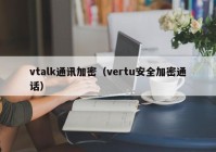 vtalk通讯加密（vertu安全加密通话）