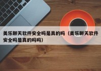 美乐聊天软件安全吗是真的吗（美乐聊天软件安全吗是真的吗吗）