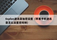 6splus通讯录加密设置（苹果手机通讯录怎么设置密码锁）