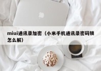 miui通讯录加密（小米手机通讯录密码锁怎么解）