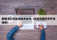 解破女人的加密聊天软件（加密的聊天软件有哪些）