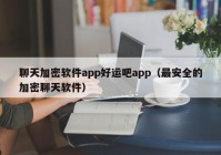 聊天加密软件app好运吧app（最安全的加密聊天软件）