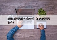 potao聊天软件安全吗（potat聊天软件）