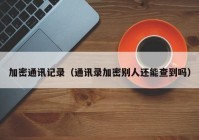 加密通讯记录（通讯录加密别人还能查到吗）