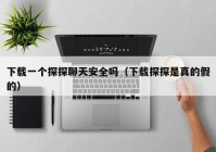 下载一个探探聊天安全吗（下载探探是真的假的）
