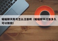 蝙蝠聊天账号怎么注册啊（蝙蝠聊天注册多久可以销毁）