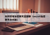 如何搭建加密聊天室群聊（secret加密聊天软件群）