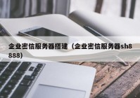 企业密信服务器搭建（企业密信服务器sh8888）