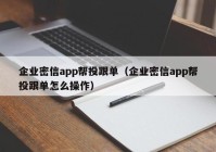 企业密信app帮投跟单（企业密信app帮投跟单怎么操作）