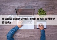 微信聊天能加密码锁吗（微信聊天可以设置密码锁吗）