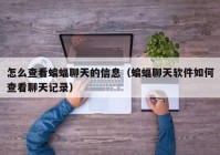 怎么查看蝙蝠聊天的信息（蝙蝠聊天软件如何查看聊天记录）