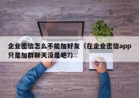 企业密信怎么不能加好友（在企业密信app只是加群聊天没是吧?）