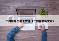 三剑客加密聊天软件（三剑客最新文章）