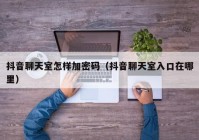 抖音聊天室怎样加密码（抖音聊天室入口在哪里）