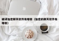 破译加密聊天软件有哪些（加密的聊天软件有哪些）