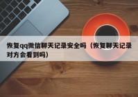 恢复qq微信聊天记录安全吗（恢复聊天记录对方会看到吗）
