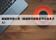 蝙蝠聊天群人数（蝙蝠聊天群最多可以加多少人）