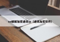 so破解加密通讯ip（通讯加密软件）