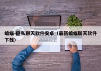 蝙蝠-隐私聊天软件安卓（最新蝙蝠聊天软件下载）
