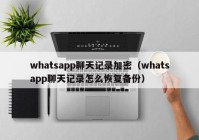 whatsapp聊天记录加密（whatsapp聊天记录怎么恢复备份）