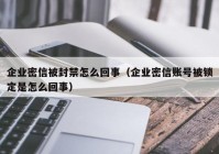企业密信被封禁怎么回事（企业密信账号被锁定是怎么回事）