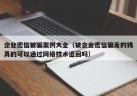 企业密信被骗案例大全（被企业密信骗走的钱真的可以通过网络技术追回吗）