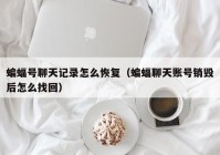 蝙蝠号聊天记录怎么恢复（蝙蝠聊天账号销毁后怎么找回）