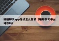 蝙蝠聊天app等级怎么算的（蝙蝠聊天平台可靠吗）