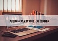 九信聊天安全性高吗（九信网络）