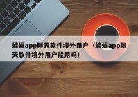 蝙蝠app聊天软件境外用户（蝙蝠app聊天软件境外用户能用吗）