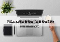 下载2022版企业密信（企业密信官网）