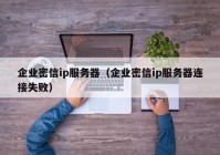 企业密信ip服务器（企业密信ip服务器连接失败）