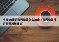 手机qq漫游聊天记录怎么加密（聊天记录漫游密码怎样开启）