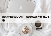 思语软件聊天安全吗（思语聊天软件用的人多吗）