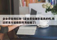 企业密信领红包（企业密信兼职是真的吗,我还把支付宝收款码发给她了）