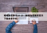 蝙蝠加密聊天10-19（蝙蝠加密聊天官方下载安卓手机）