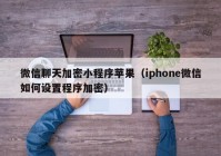 微信聊天加密小程序苹果（iphone微信如何设置程序加密）
