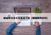 蝙蝠聊天多久会自动下线（蝙蝠聊天好吗）