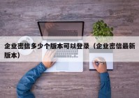 企业密信多少个版本可以登录（企业密信最新版本）