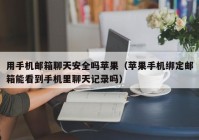 用手机邮箱聊天安全吗苹果（苹果手机绑定邮箱能看到手机里聊天记录吗）