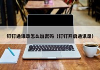 钉钉通讯录怎么加密码（钉钉开启通讯录）