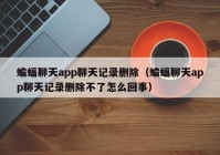 蝙蝠聊天app聊天记录删除（蝙蝠聊天app聊天记录删除不了怎么回事）