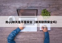 用qq聊天是不是安全（聊天软件安全吗）