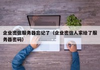 企业密信服务器忘记了（企业密信人家给了服务器密码）