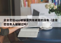 企业密信app被骗案例有破案的没有（企业密信有人被骗过吗）