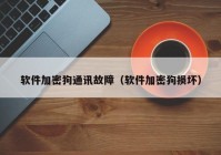 软件加密狗通讯故障（软件加密狗损坏）
