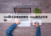 msn怎么设置加密聊天（msn聊天还在用吗）