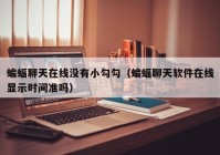 蝙蝠聊天在线没有小勾勾（蝙蝠聊天软件在线显示时间准吗）