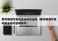 聊天赚钱可靠吗安全吗可信吗（聊天赚钱可靠吗安全吗可信吗知乎）